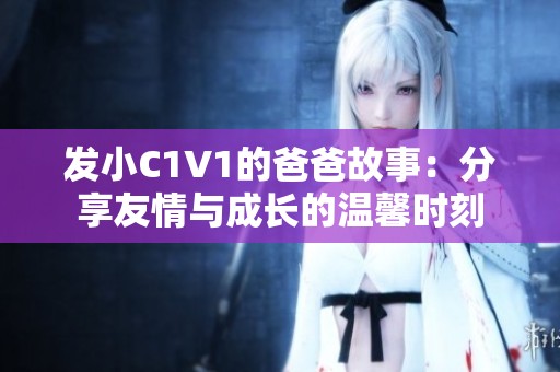 发小C1V1的爸爸故事：分享友情与成长的温馨时刻