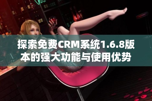 探索免费CRM系统1.6.8版本的强大功能与使用优势