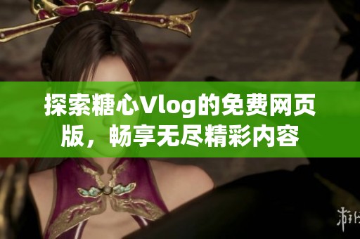 探索糖心Vlog的免费网页版，畅享无尽精彩内容