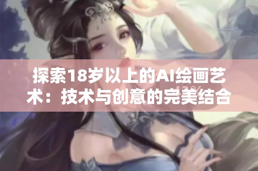 探索18岁以上的AI绘画艺术：技术与创意的完美结合