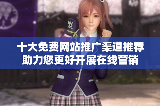 十大免费网站推广渠道推荐助力您更好开展在线营销