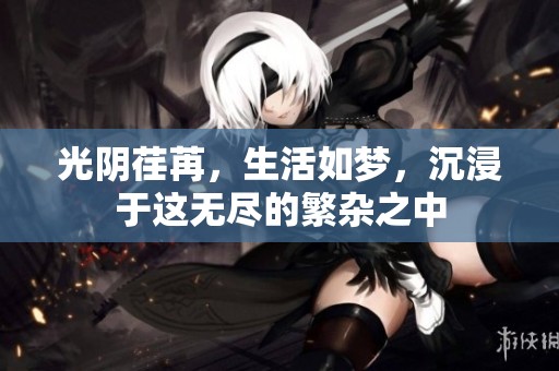 光阴荏苒，生活如梦，沉浸于这无尽的繁杂之中