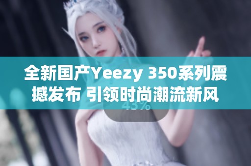 全新国产Yeezy 350系列震撼发布 引领时尚潮流新风尚