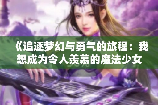 《追逐梦幻与勇气的旅程：我想成为令人羡慕的魔法少女》