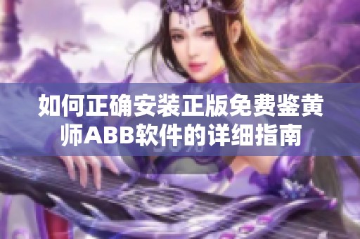 如何正确安装正版免费鉴黄师ABB软件的详细指南