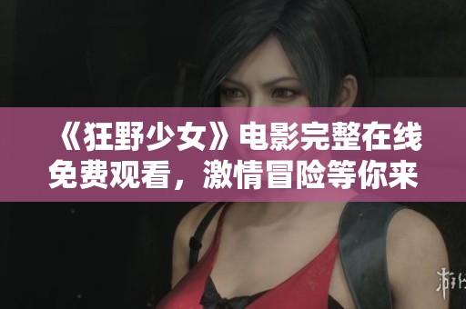 《狂野少女》电影完整在线免费观看，激情冒险等你来体验