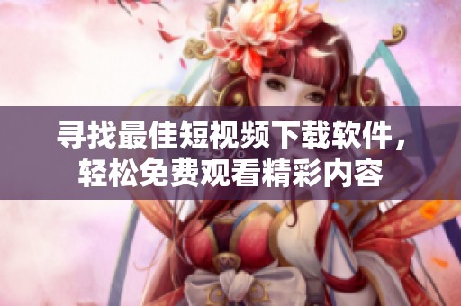 寻找最佳短视频下载软件，轻松免费观看精彩内容