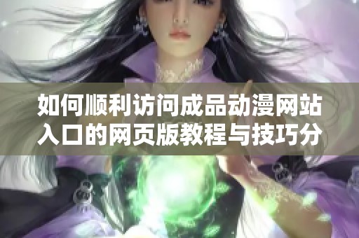 如何顺利访问成品动漫网站入口的网页版教程与技巧分享