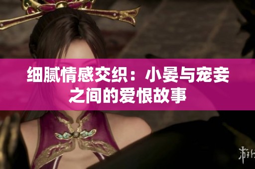 细腻情感交织：小晏与宠妾之间的爱恨故事