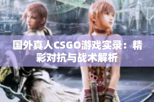 国外真人CSGO游戏实录：精彩对抗与战术解析