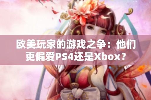 欧美玩家的游戏之争：他们更偏爱PS4还是Xbox？