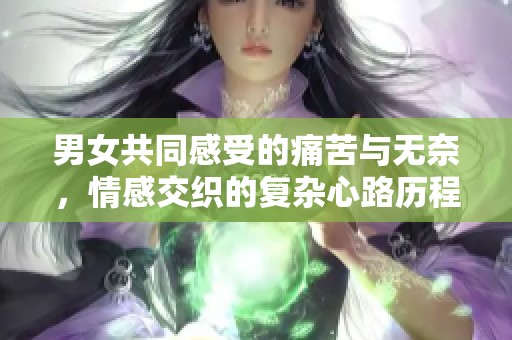 男女共同感受的痛苦与无奈，情感交织的复杂心路历程