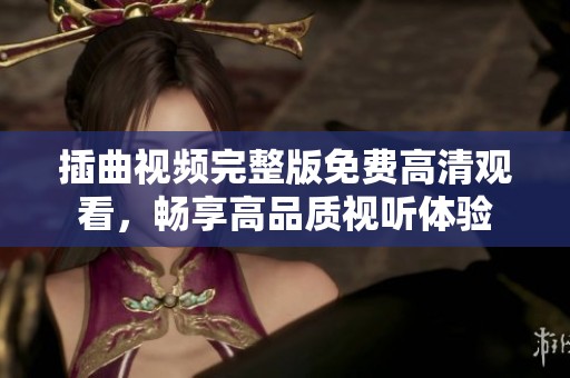 插曲视频完整版免费高清观看，畅享高品质视听体验