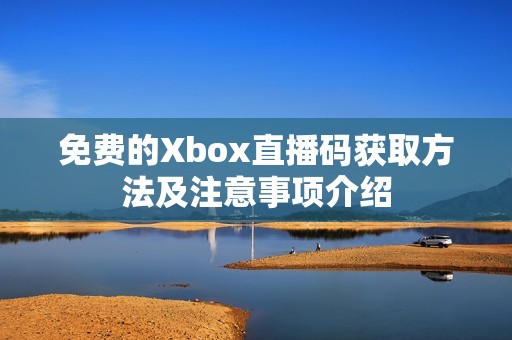 免费的Xbox直播码获取方法及注意事项介绍