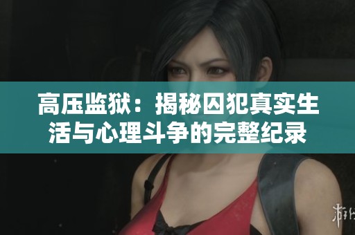 高压监狱：揭秘囚犯真实生活与心理斗争的完整纪录