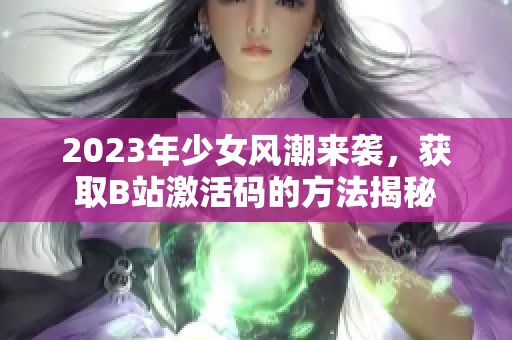 2023年少女风潮来袭，获取B站激活码的方法揭秘