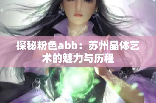 探秘粉色abb：苏州晶体艺术的魅力与历程