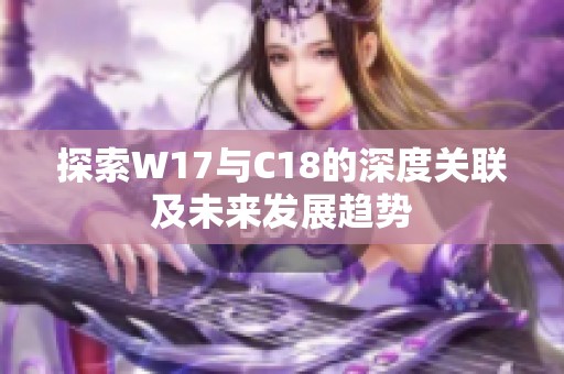 探索W17与C18的深度关联及未来发展趋势