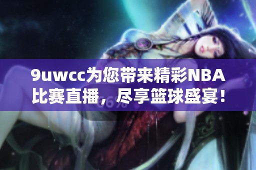9uwcc为您带来精彩NBA比赛直播，尽享篮球盛宴！
