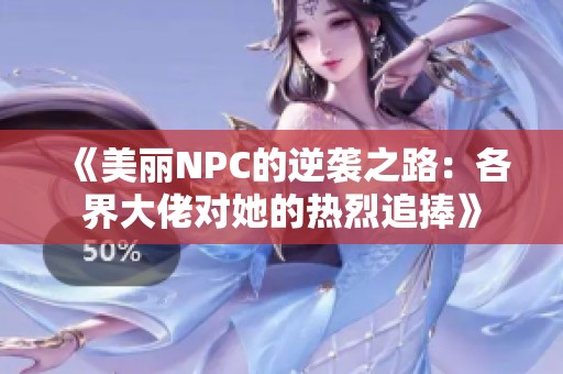 《美丽NPC的逆袭之路：各界大佬对她的热烈追捧》