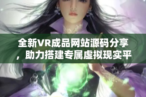 全新VR成品网站源码分享，助力搭建专属虚拟现实平台
