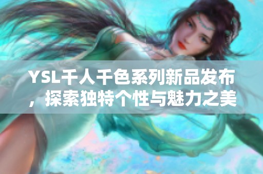 YSL千人千色系列新品发布，探索独特个性与魅力之美