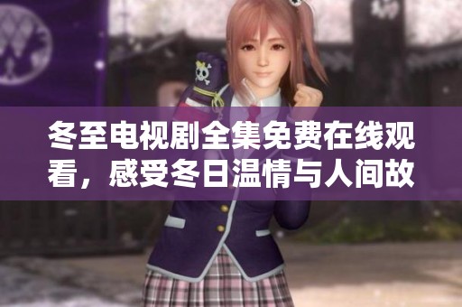 冬至电视剧全集免费在线观看，感受冬日温情与人间故事