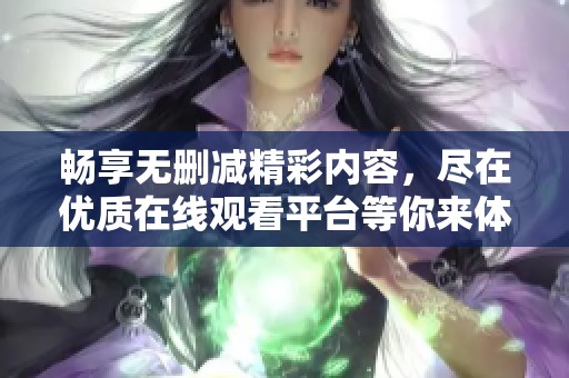 畅享无删减精彩内容，尽在优质在线观看平台等你来体验