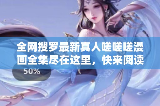 全网搜罗最新真人嗟嗟嗟漫画全集尽在这里，快来阅读吧！