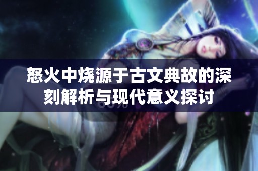 怒火中烧源于古文典故的深刻解析与现代意义探讨