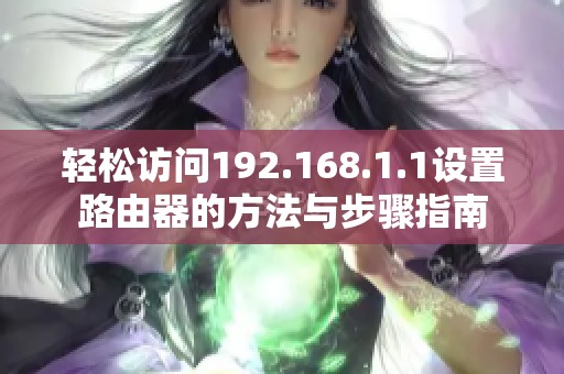 轻松访问192.168.1.1设置路由器的方法与步骤指南