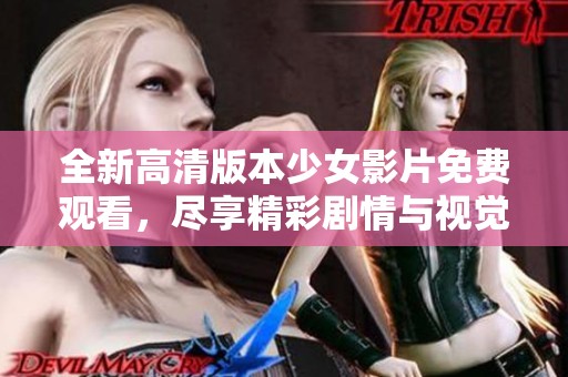全新高清版本少女影片免费观看，尽享精彩剧情与视觉盛宴
