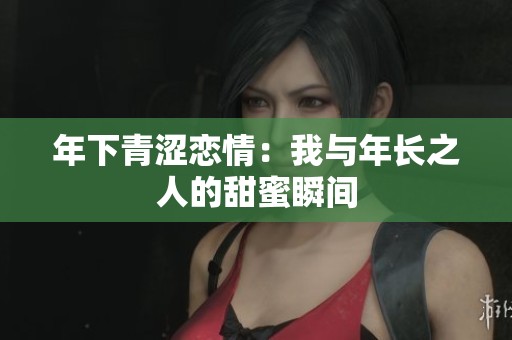 年下青涩恋情：我与年长之人的甜蜜瞬间