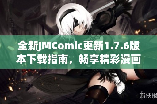 全新JMComic更新1.7.6版本下载指南，畅享精彩漫画体验