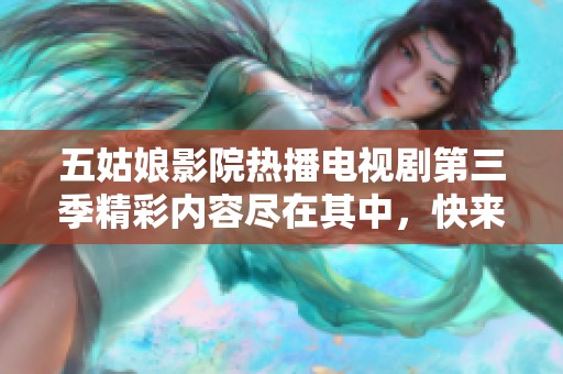 五姑娘影院热播电视剧第三季精彩内容尽在其中，快来观看吧