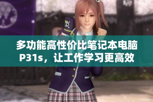 多功能高性价比笔记本电脑P31s，让工作学习更高效