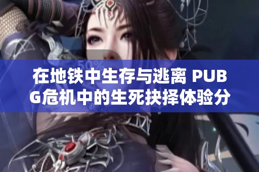 在地铁中生存与逃离 PUBG危机中的生死抉择体验分析