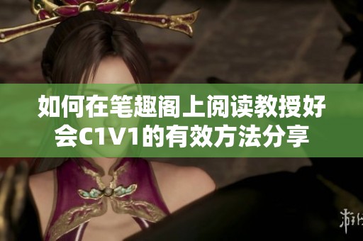 如何在笔趣阁上阅读教授好会C1V1的有效方法分享