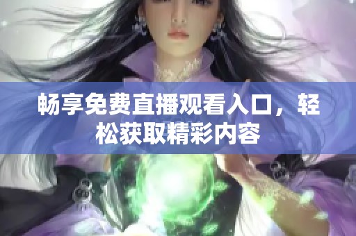 畅享免费直播观看入口，轻松获取精彩内容
