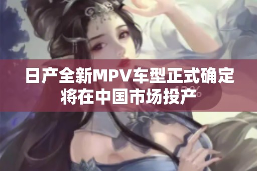 日产全新MPV车型正式确定将在中国市场投产