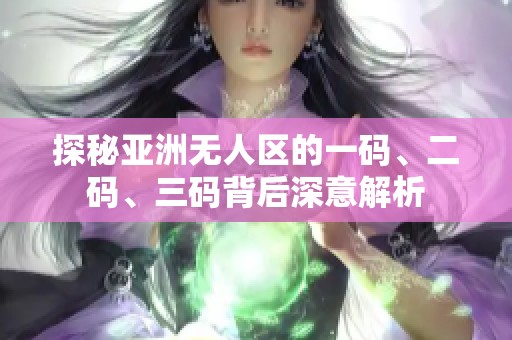 探秘亚洲无人区的一码、二码、三码背后深意解析