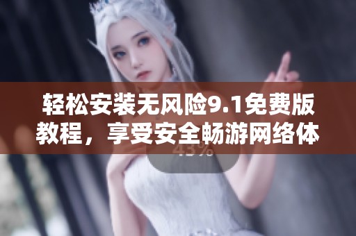 轻松安装无风险9.1免费版教程，享受安全畅游网络体验