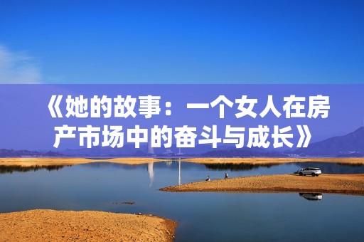 《她的故事：一个女人在房产市场中的奋斗与成长》