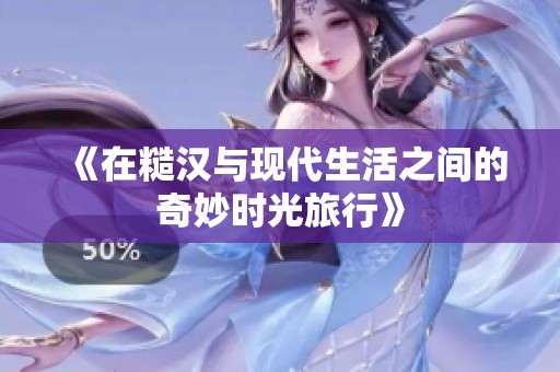 《在糙汉与现代生活之间的奇妙时光旅行》