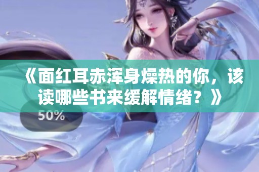 《面红耳赤浑身燥热的你，该读哪些书来缓解情绪？》