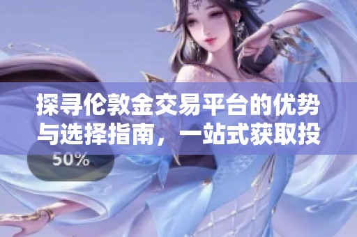 探寻伦敦金交易平台的优势与选择指南，一站式获取投资信息