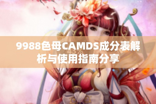 9988色母CAMDS成分表解析与使用指南分享