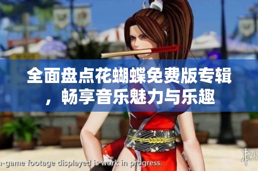 全面盘点花蝴蝶免费版专辑，畅享音乐魅力与乐趣