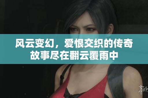风云变幻，爱恨交织的传奇故事尽在翻云覆雨中