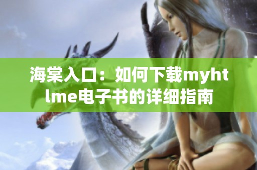 海棠入口：如何下载myhtlme电子书的详细指南
